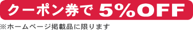 クーポン券で5％OFF、ただしホームページ掲載品に限ります